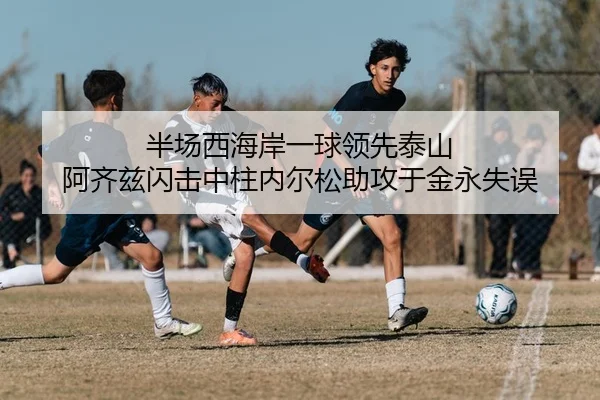 半场西海岸一球领先泰山 阿齐兹闪击中柱内尔松助攻于金永失误
