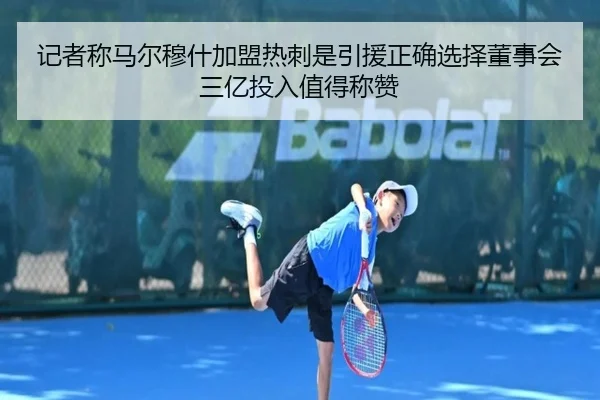 记者称马尔穆什加盟热刺是引援正确选择董事会三亿投入值得称赞